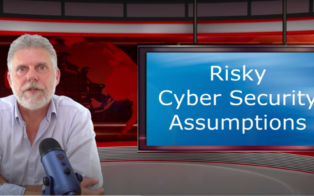 Risky Cyber Security Assumptions Putting Your Buisiness at Risk